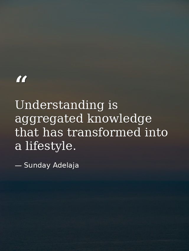 Understanding is aggregated knowledge that has transformed into a lifestyle. — Sunday Adelaja