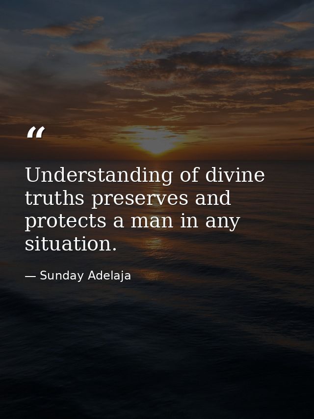 Understanding of divine truths preserves and protects a man in any situation. — Sunday Adelaja
