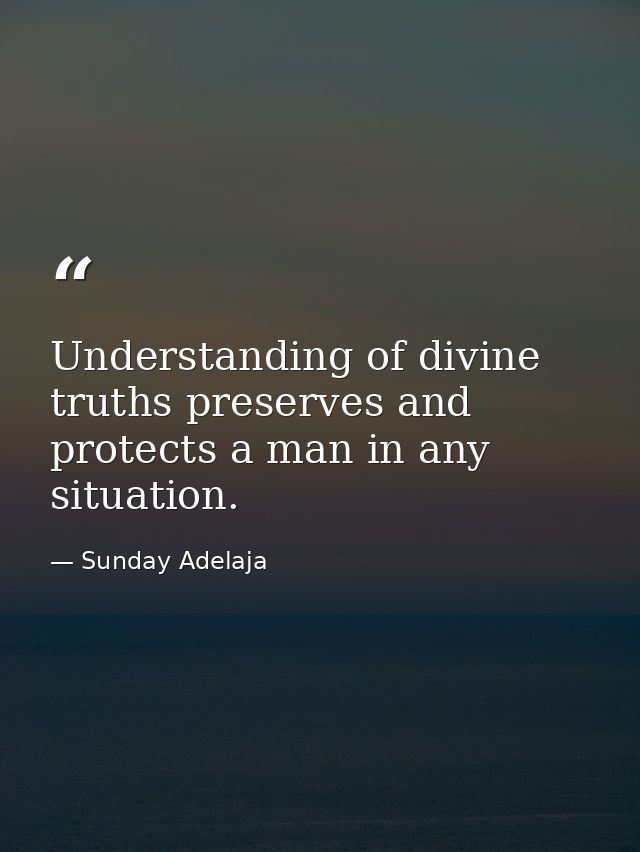 Understanding of divine truths preserves and protects a man in any situation. — Sunday Adelaja