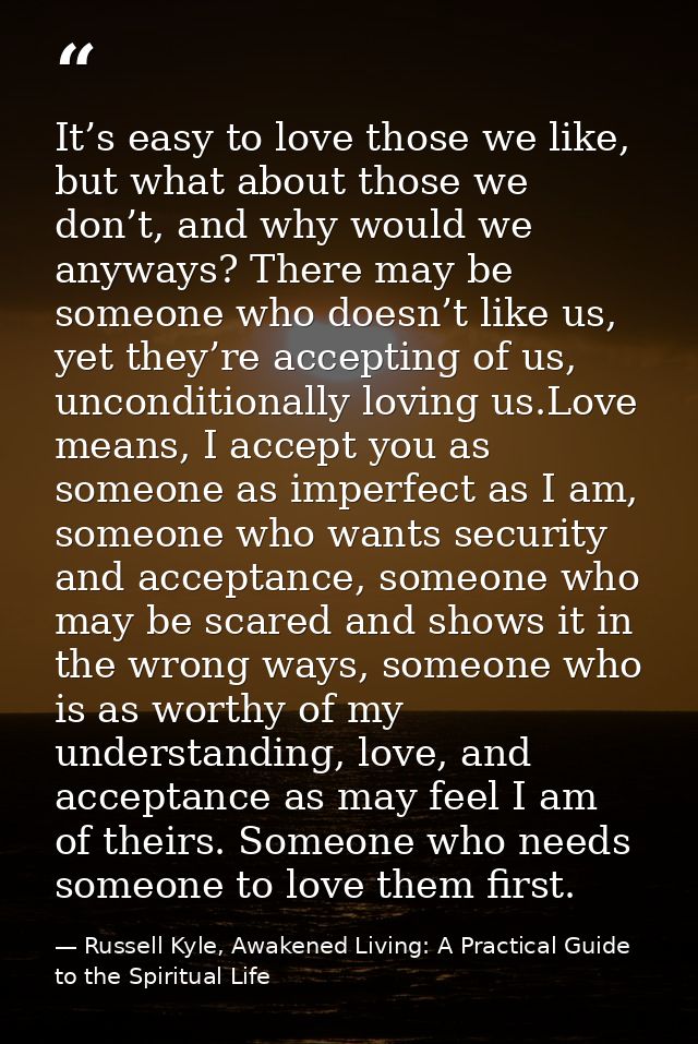 It’s easy to love those we like, but what about those we don’t, and why would we anyways? There may be someone who doesn — Russell Kyle, Awakened Living: A Practical Guide to the Spiritual Life