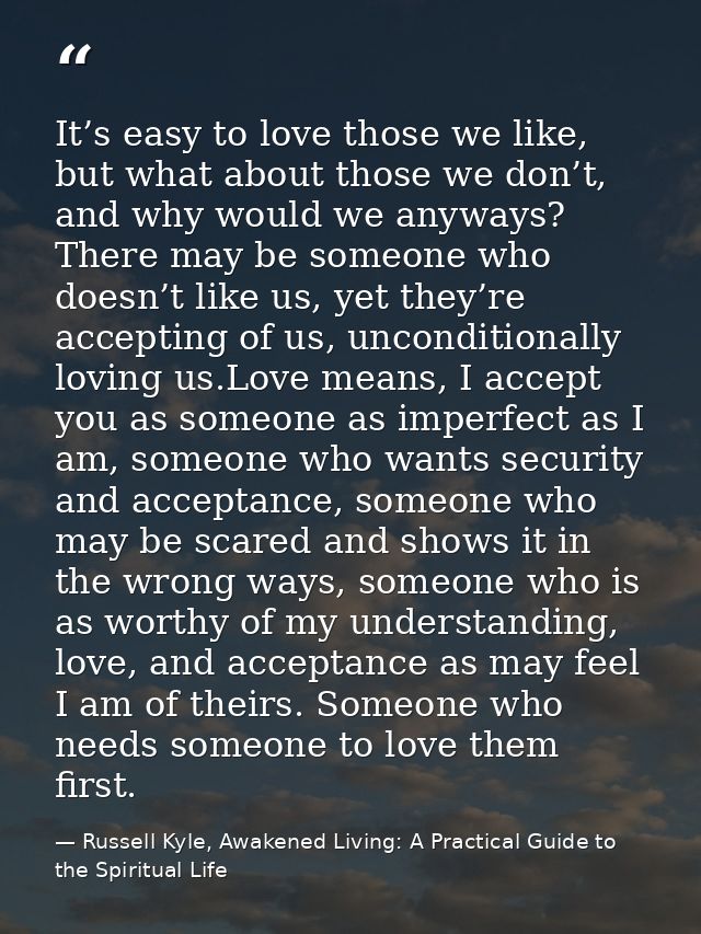 It’s easy to love those we like, but what about those we don’t, and why would we anyways? There may be someone who doesn — Russell Kyle, Awakened Living: A Practical Guide to the Spiritual Life