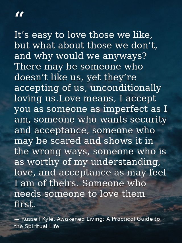 It’s easy to love those we like, but what about those we don’t, and why would we anyways? There may be someone who doesn — Russell Kyle, Awakened Living: A Practical Guide to the Spiritual Life