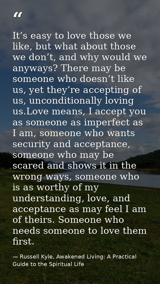 It’s easy to love those we like, but what about those we don’t, and why would we anyways? There may be someone who doesn — Russell Kyle, Awakened Living: A Practical Guide to the Spiritual Life
