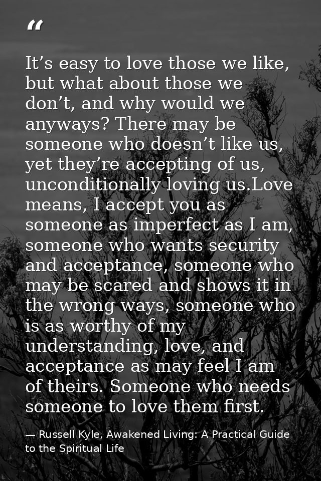 It’s easy to love those we like, but what about those we don’t, and why would we anyways? There may be someone who doesn — Russell Kyle, Awakened Living: A Practical Guide to the Spiritual Life