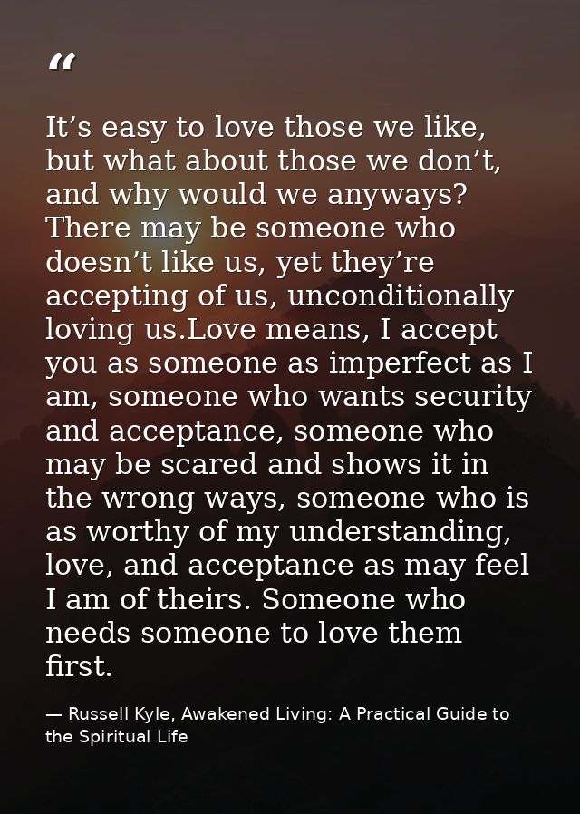 It’s easy to love those we like, but what about those we don’t, and why would we anyways? There may be someone who doesn — Russell Kyle, Awakened Living: A Practical Guide to the Spiritual Life