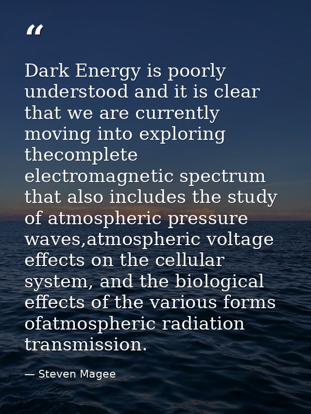 Dark Energy is poorly understood and it is clear that we are currently moving into exploring thecomplete electromagnetic — Steven Magee
