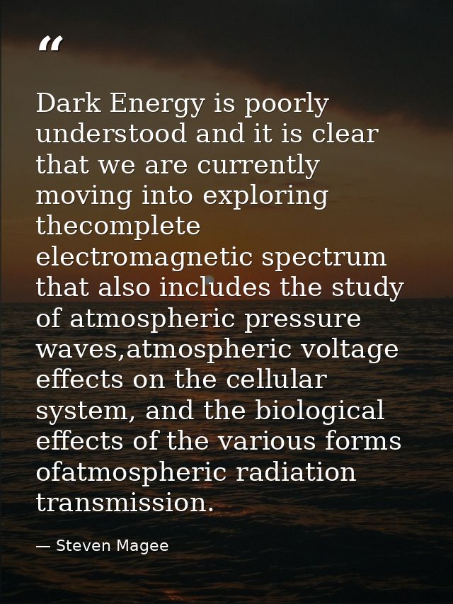 Dark Energy is poorly understood and it is clear that we are currently moving into exploring thecomplete electromagnetic — Steven Magee