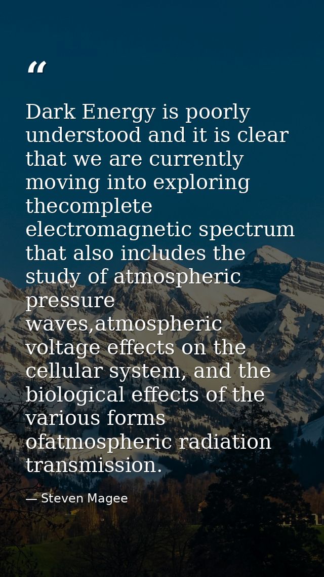Dark Energy is poorly understood and it is clear that we are currently moving into exploring thecomplete electromagnetic — Steven Magee