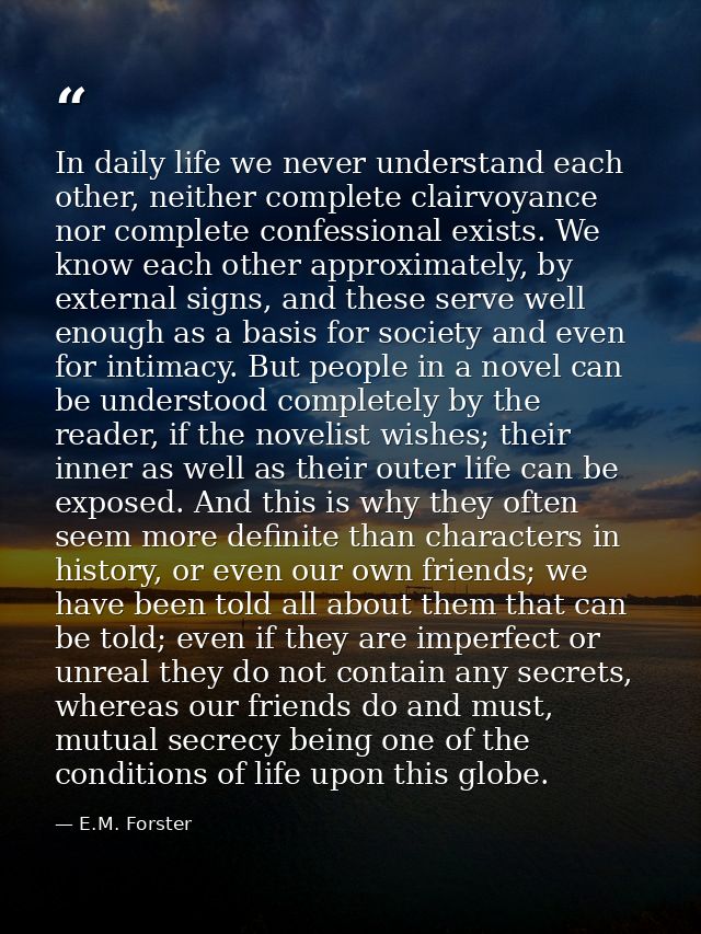 In daily life we never understand each other, neither complete clairvoyance nor complete confessional exists. We know ea — E.M. Forster