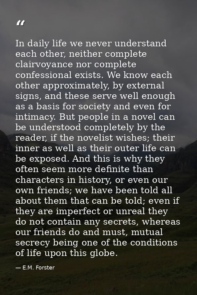 In daily life we never understand each other, neither complete clairvoyance nor complete confessional exists. We know ea — E.M. Forster