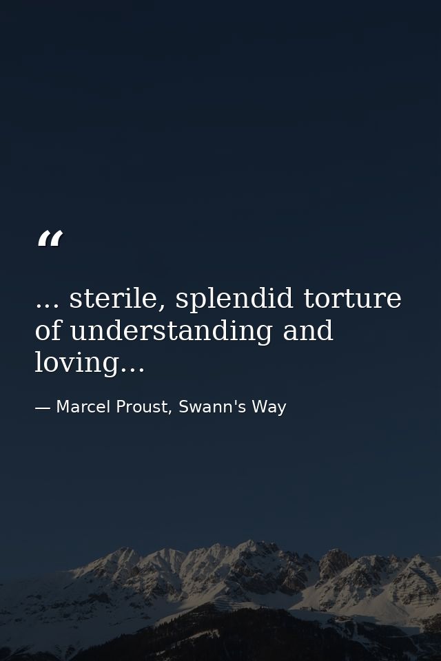 ... sterile, splendid torture of understanding and loving... — Marcel Proust, Swann's Way
