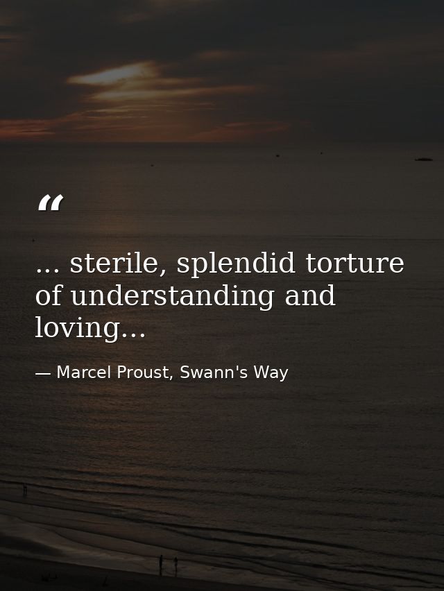 ... sterile, splendid torture of understanding and loving... — Marcel Proust, Swann's Way