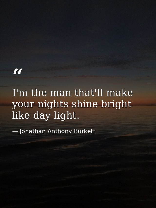 I'm the man that'll make your nights shine bright like day light. — Jonathan Anthony Burkett