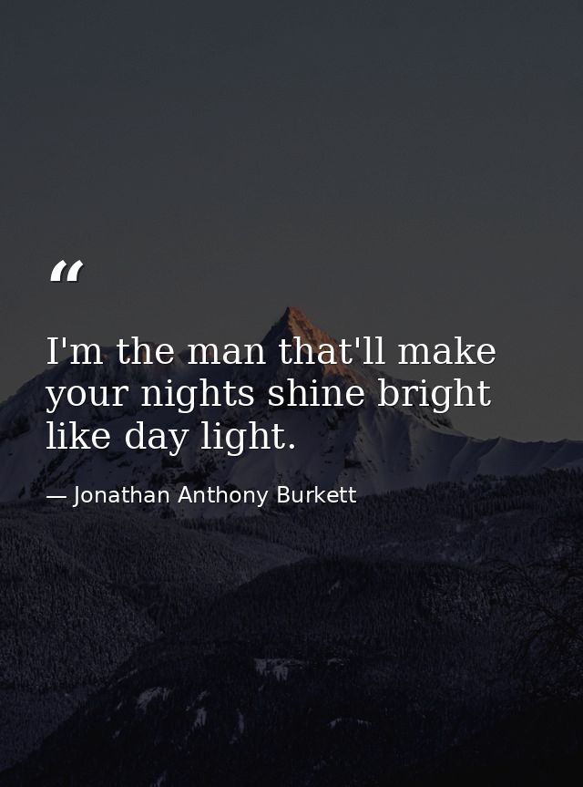 I'm the man that'll make your nights shine bright like day light. — Jonathan Anthony Burkett