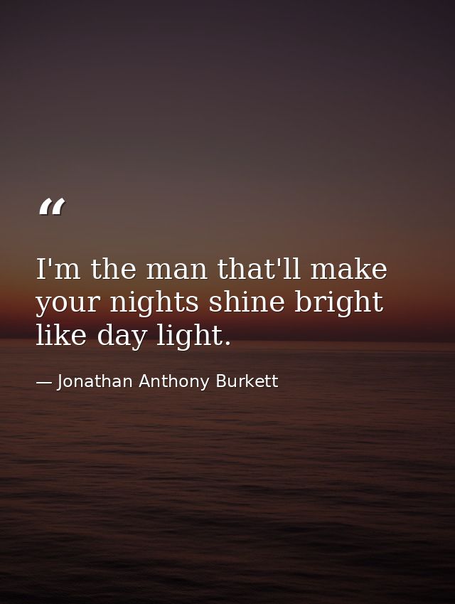 I'm the man that'll make your nights shine bright like day light. — Jonathan Anthony Burkett