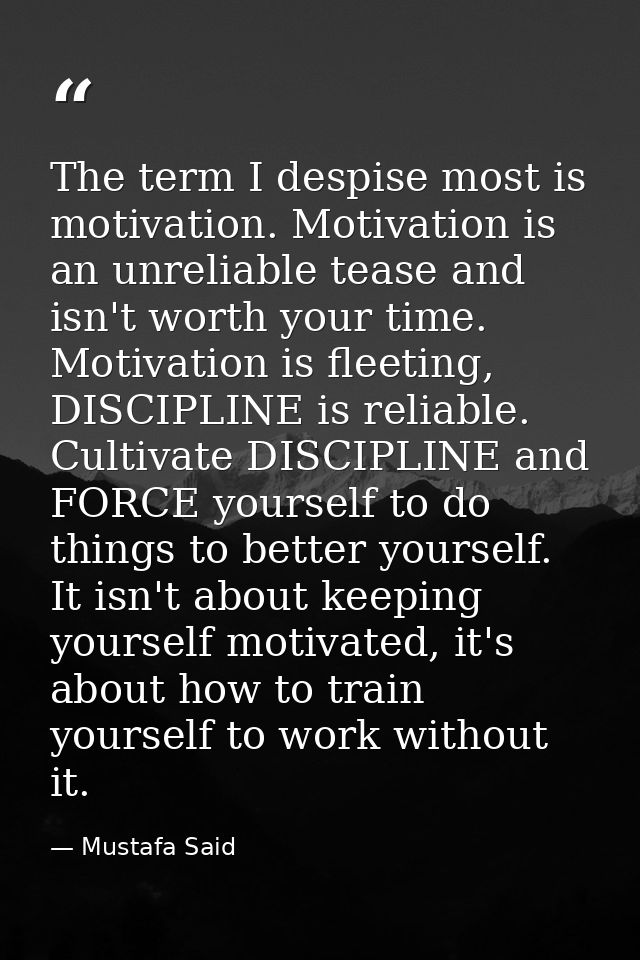 The term I despise most is motivation. Motivation is an unreliable tease and isn't worth your time. Motivation is fleeti — Mustafa Said