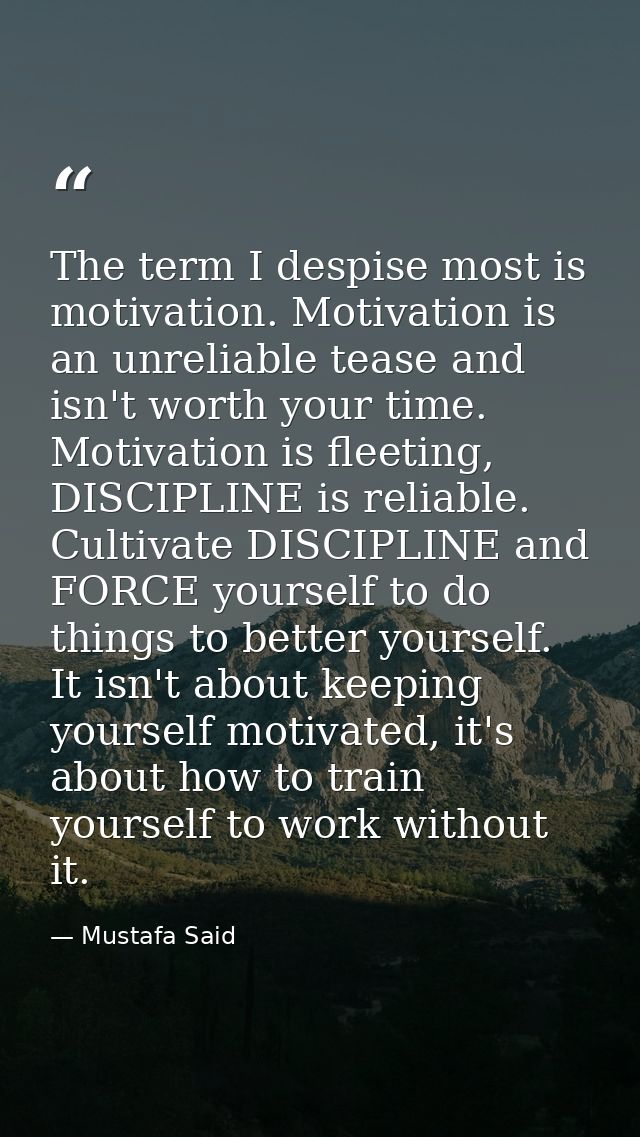 The term I despise most is motivation. Motivation is an unreliable tease and isn't worth your time. Motivation is fleeti — Mustafa Said