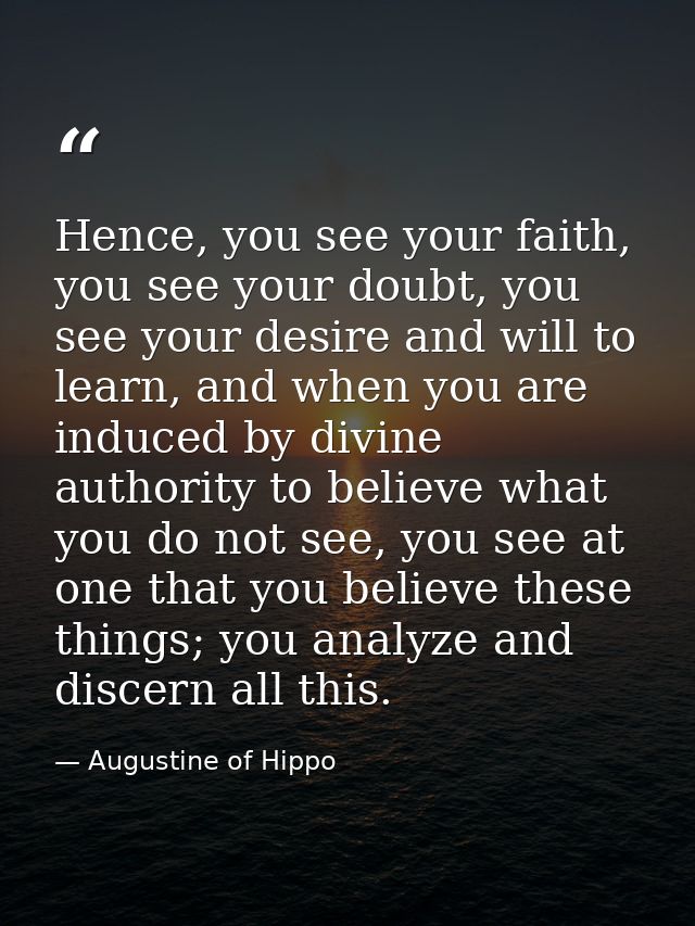 Hence, you see your faith, you see your doubt, you see your desire and will to learn, and when you are induced by divine — Augustine of Hippo
