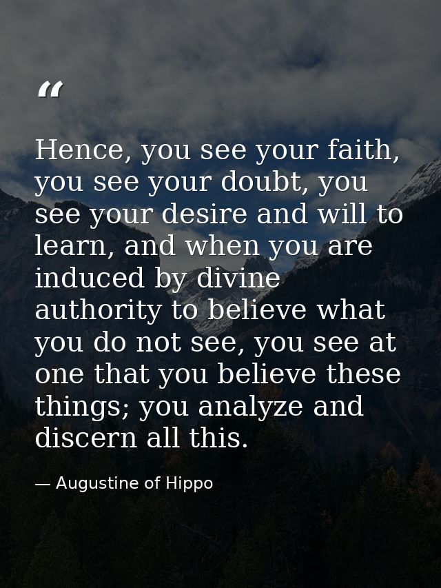 Hence, you see your faith, you see your doubt, you see your desire and will to learn, and when you are induced by divine — Augustine of Hippo