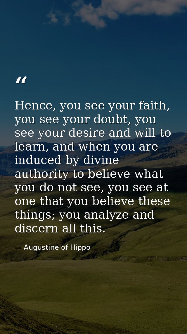 Hence, you see your faith, you see your doubt, you see your desire and will to learn, and when you are induced by divine — Augustine of Hippo