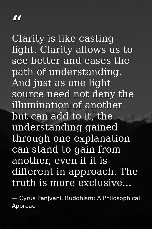 Clarity is like casting light. Clarity allows us to see better and eases the path of understanding. And just as one ligh — Cyrus Panjvani, Buddhism: A Philosophical Approach