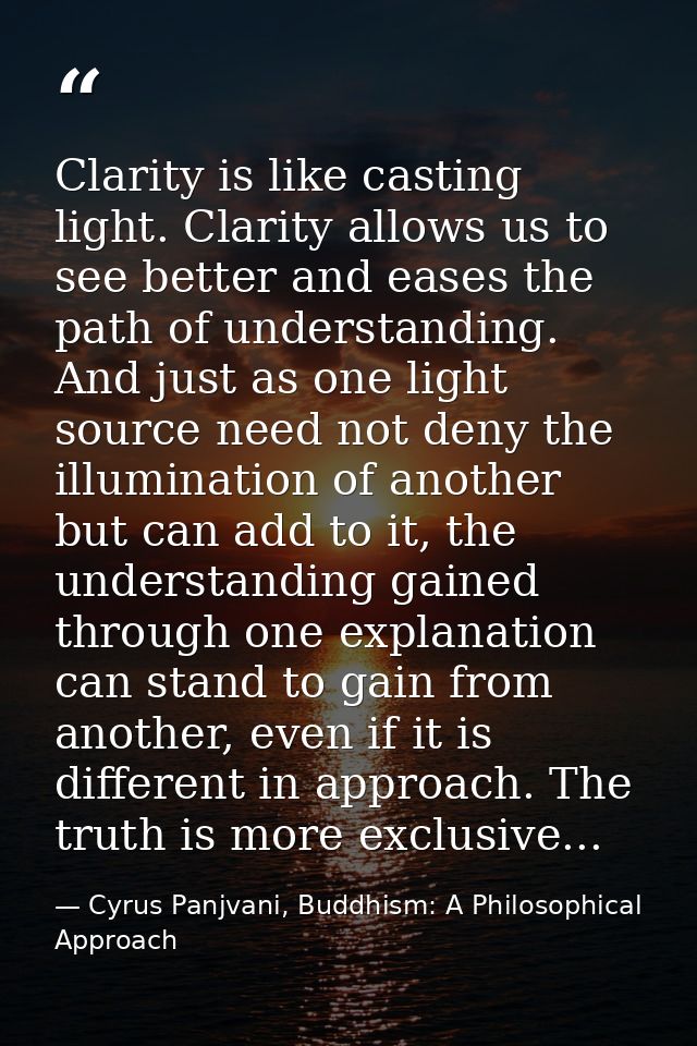 Clarity is like casting light. Clarity allows us to see better and eases the path of understanding. And just as one ligh — Cyrus Panjvani, Buddhism: A Philosophical Approach