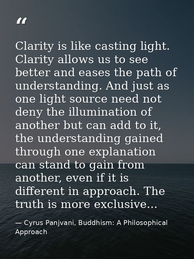 Clarity is like casting light. Clarity allows us to see better and eases the path of understanding. And just as one ligh — Cyrus Panjvani, Buddhism: A Philosophical Approach
