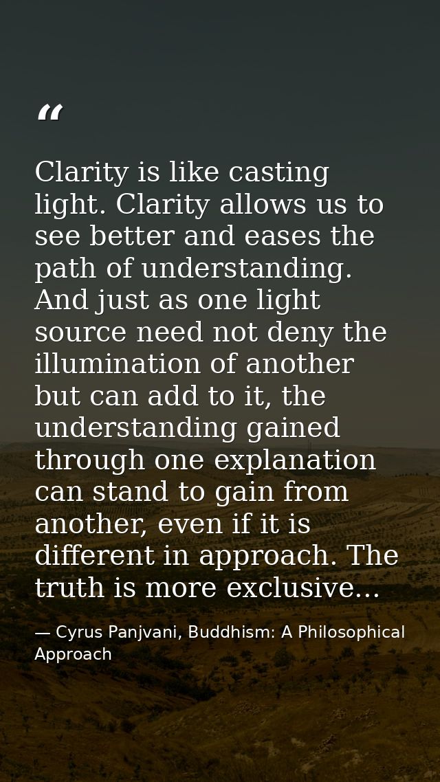 Clarity is like casting light. Clarity allows us to see better and eases the path of understanding. And just as one ligh — Cyrus Panjvani, Buddhism: A Philosophical Approach