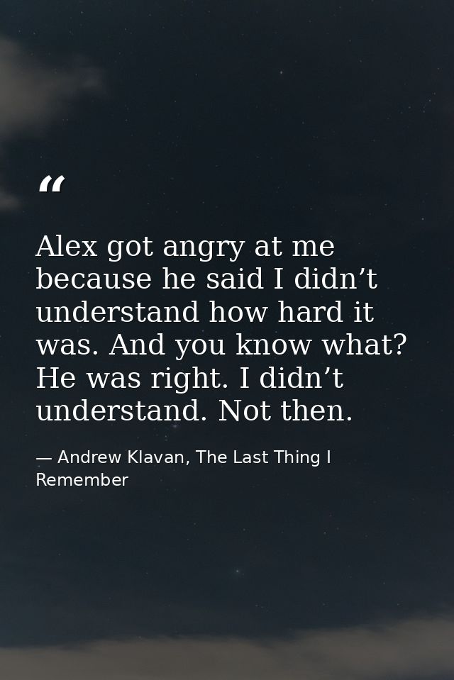 Alex got angry at me because he said I didn’t understand how hard it was. And you know what? He was right. I didn’t unde — Andrew Klavan, The Last Thing I Remember