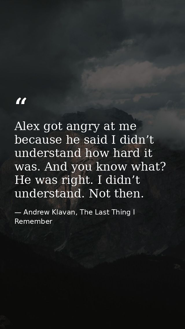 Alex got angry at me because he said I didn’t understand how hard it was. And you know what? He was right. I didn’t unde — Andrew Klavan, The Last Thing I Remember