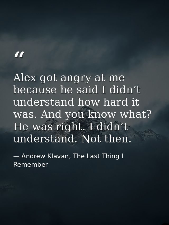 Alex got angry at me because he said I didn’t understand how hard it was. And you know what? He was right. I didn’t unde — Andrew Klavan, The Last Thing I Remember