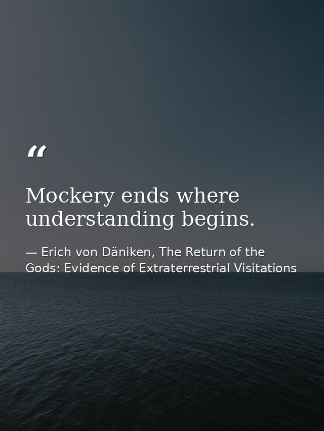 Mockery ends where understanding begins. — Erich von Däniken, The Return of the Gods: Evidence of Extraterrestrial Visitations