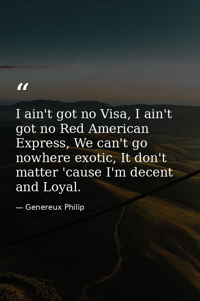 I ain't got no Visa, I ain't got no Red American Express, We can't go nowhere exotic, It don't matter 'cause I'm decent  — Genereux Philip