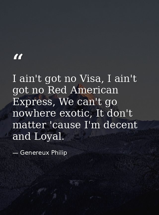 I ain't got no Visa, I ain't got no Red American Express, We can't go nowhere exotic, It don't matter 'cause I'm decent  — Genereux Philip