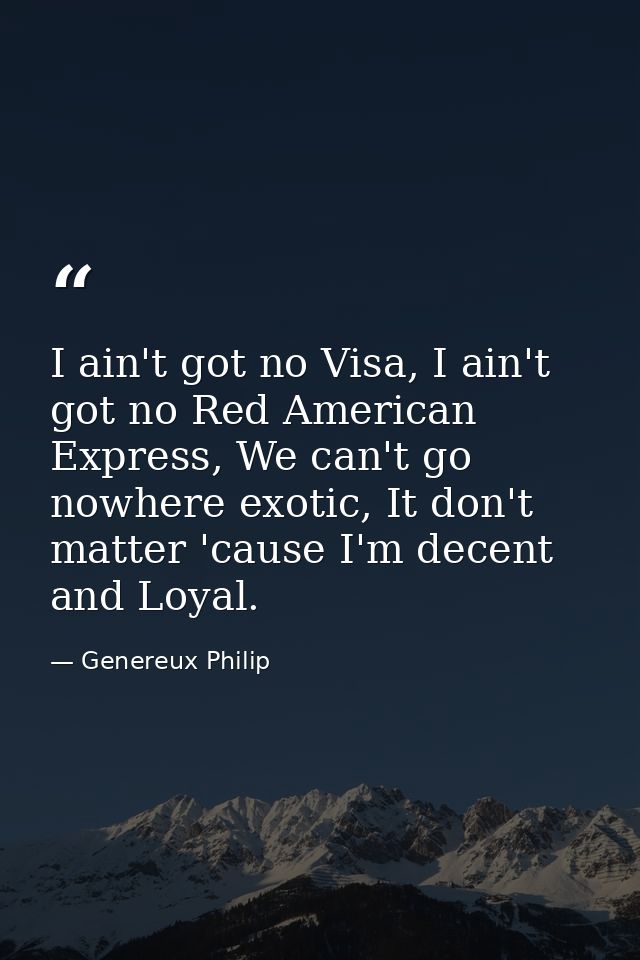 I ain't got no Visa, I ain't got no Red American Express, We can't go nowhere exotic, It don't matter 'cause I'm decent  — Genereux Philip