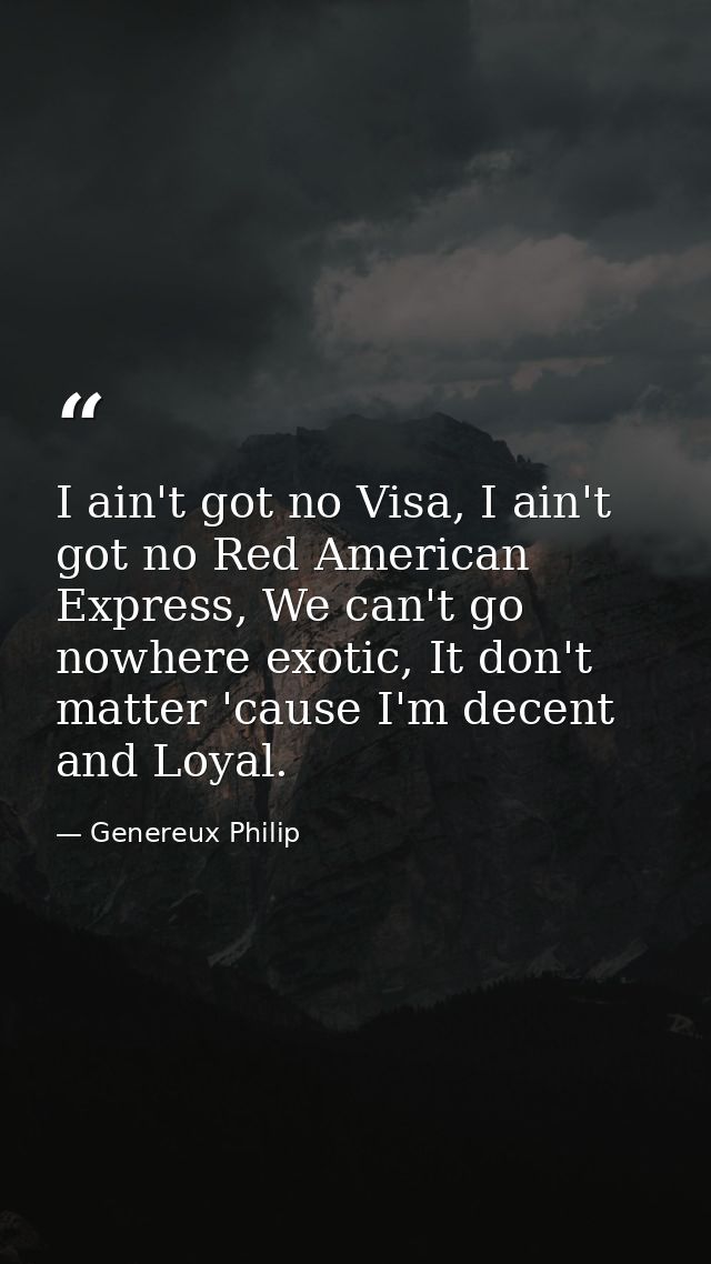 I ain't got no Visa, I ain't got no Red American Express, We can't go nowhere exotic, It don't matter 'cause I'm decent  — Genereux Philip