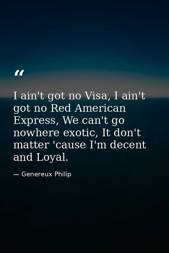 I ain't got no Visa, I ain't got no Red American Express, We can't go nowhere exotic, It don't matter 'cause I'm decent  — Genereux Philip