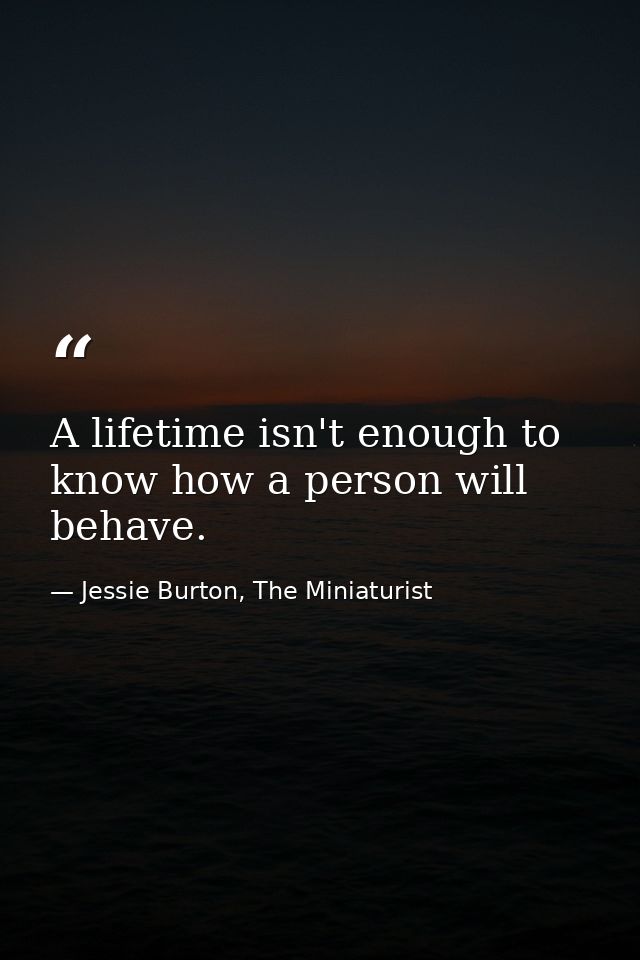 A lifetime isn't enough to know how a person will behave. — Jessie Burton, The Miniaturist