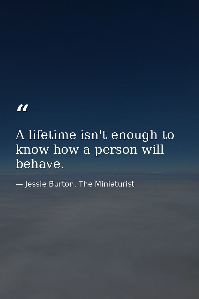 A lifetime isn't enough to know how a person will behave. — Jessie Burton, The Miniaturist