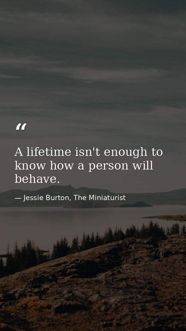 A lifetime isn't enough to know how a person will behave. — Jessie Burton, The Miniaturist