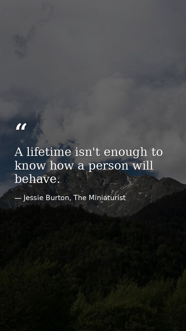 A lifetime isn't enough to know how a person will behave. — Jessie Burton, The Miniaturist