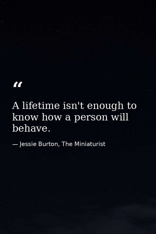 A lifetime isn't enough to know how a person will behave. — Jessie Burton, The Miniaturist