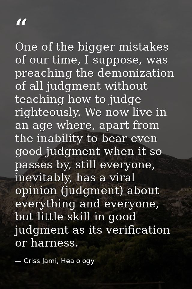 One of the bigger mistakes of our time, I suppose, was preaching the demonization of all judgment without teaching how t — Criss Jami, Healology