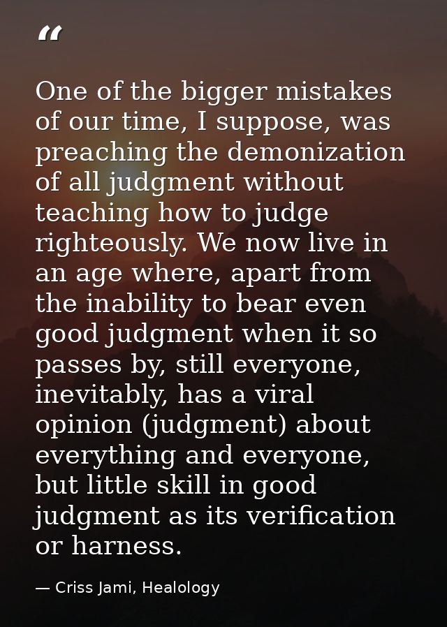One of the bigger mistakes of our time, I suppose, was preaching the demonization of all judgment without teaching how t — Criss Jami, Healology
