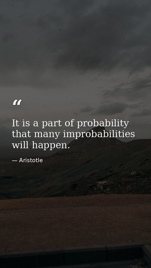 It is a part of probability that many improbabilities will happen. — Aristotle