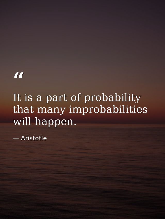 It is a part of probability that many improbabilities will happen. — Aristotle