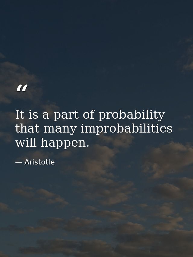 It is a part of probability that many improbabilities will happen. — Aristotle
