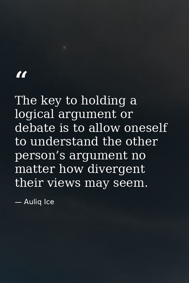 The key to holding a logical argument or debate is to allow oneself to understand the other person’s argument no matter  — Auliq Ice