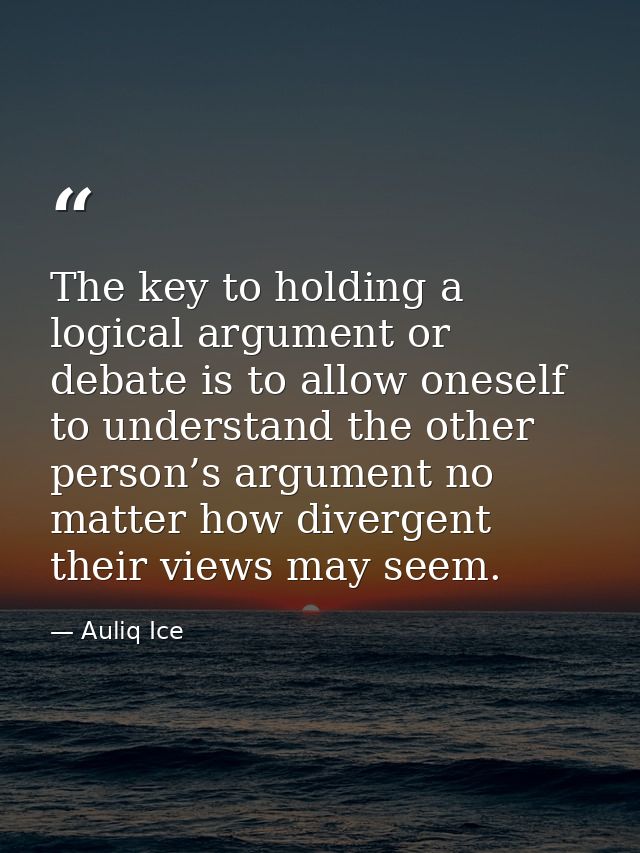 The key to holding a logical argument or debate is to allow oneself to understand the other person’s argument no matter  — Auliq Ice