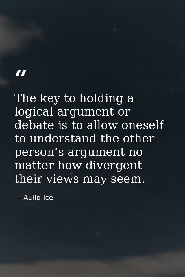 The key to holding a logical argument or debate is to allow oneself to understand the other person’s argument no matter  — Auliq Ice